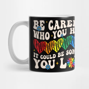 Be Careful Who You Hate It Could Be Someone You Love Lgbt Mug